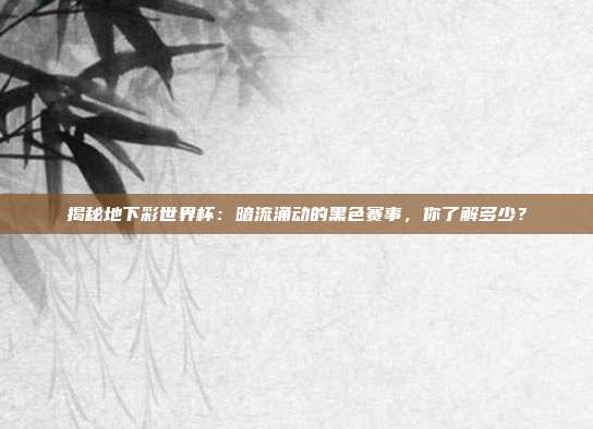 揭秘地下彩世界杯:暗流涌动的黑色赛事,你了解多少?