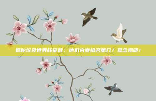 揭秘埃及世界杯征程:他们究竟排名第几?悬念揭晓!