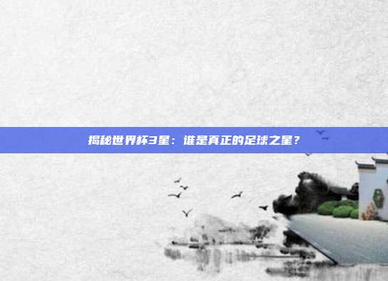 揭秘世界杯3星：谁是真正的足球之星？