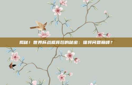 揭秘!世界杯战框背后的秘密:谁将问鼎巅峰?