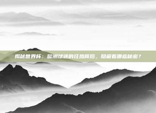 揭秘世界杯：欧洲球迷的狂热背后，隐藏着哪些秘密？