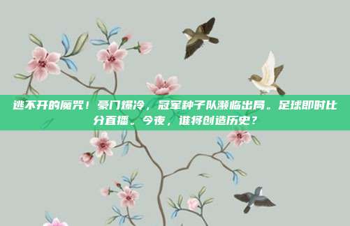 逃不开的魔咒！豪门爆冷，冠军种子队濒临出局。足球即时比分直播。今夜，谁将创造历史？