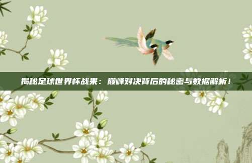 揭秘足球世界杯战果：巅峰对决背后的秘密与数据解析！