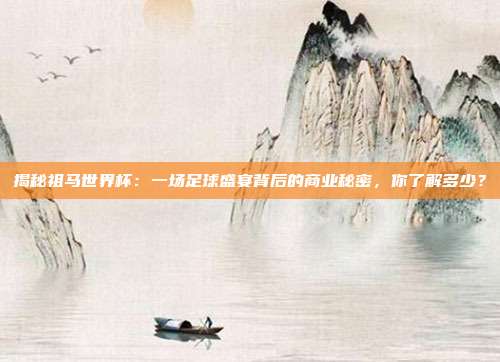 揭秘祖马世界杯：一场足球盛宴背后的商业秘密，你了解多少？