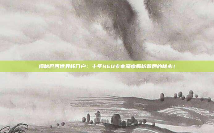 揭秘巴西世界杯门户:十年SEO专家深度解析背后的秘密!