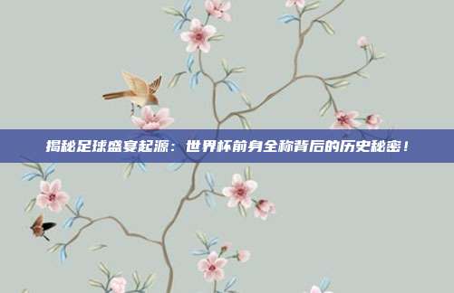 揭秘足球盛宴起源:世界杯前身全称背后的历史秘密!