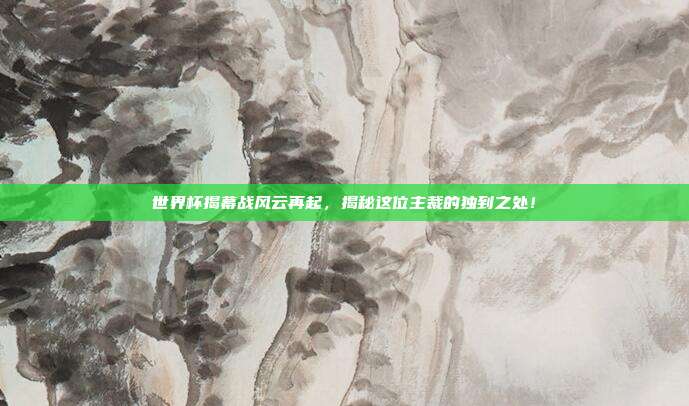 世界杯揭幕战风云再起，揭秘这位主裁的独到之处！