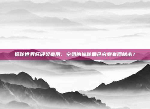 揭秘世界杯颁奖幕后:空姐的神秘角色究竟有何秘密?