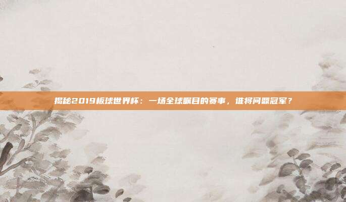 揭秘2019板球世界杯：一场全球瞩目的赛事，谁将问鼎冠军？