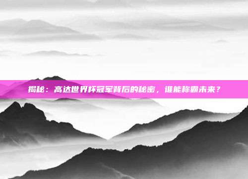 揭秘:高达世界杯冠军背后的秘密,谁能称霸未来?