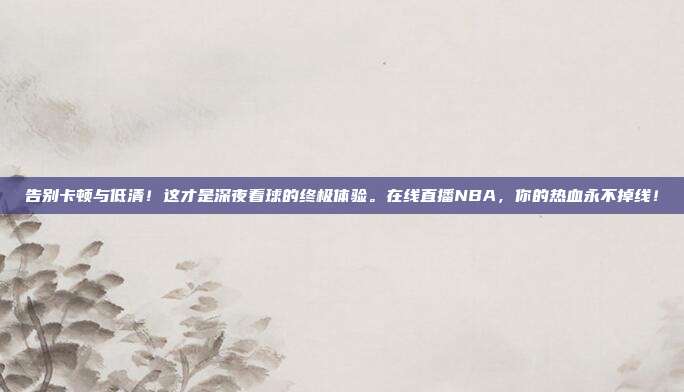 告别卡顿与低清！这才是深夜看球的终极体验。在线直播NBA，你的热血永不掉线！