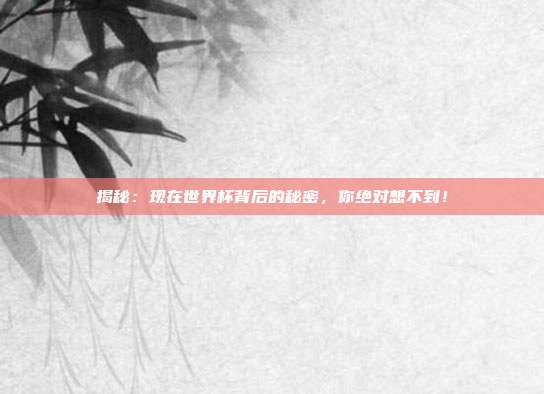 揭秘:现在世界杯背后的秘密,你绝对想不到!