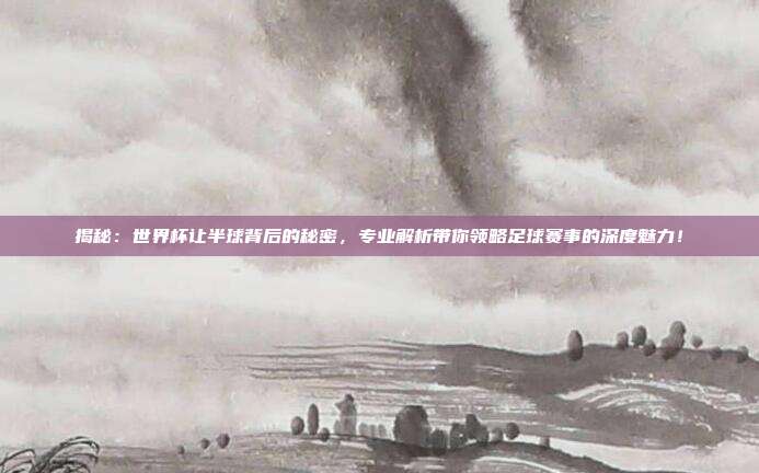 揭秘：世界杯让半球背后的秘密，专业解析带你领略足球赛事的深度魅力！