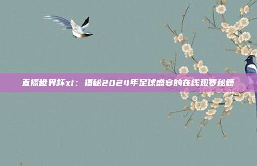 直播世界杯xi：揭秘2024年足球盛宴的在线观赛秘籍