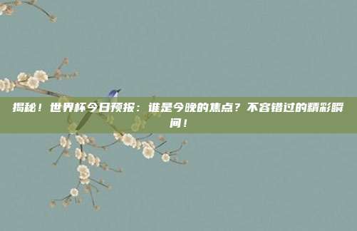 揭秘!世界杯今日预报:谁是今晚的焦点?不容错过的精彩瞬间!