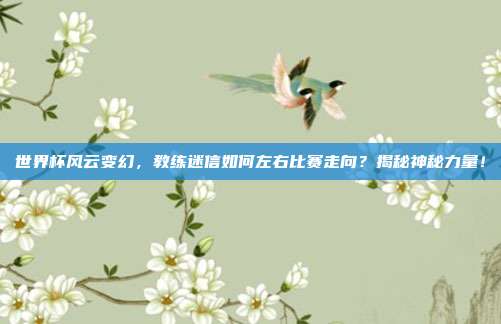 世界杯风云变幻，教练迷信如何左右比赛走向？揭秘神秘力量！