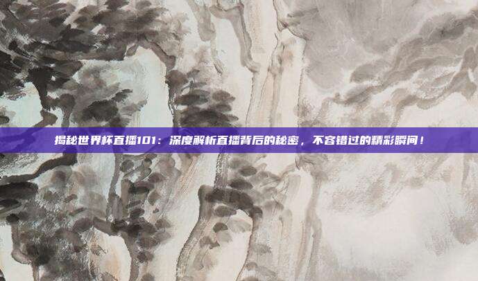 揭秘世界杯直播101：深度解析直播背后的秘密，不容错过的精彩瞬间！