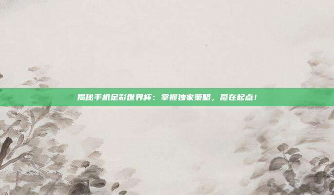 揭秘手机足彩世界杯:掌握独家策略,赢在起点!