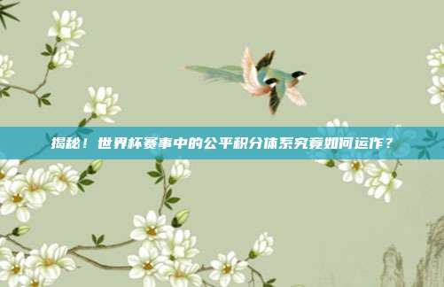 揭秘！世界杯赛事中的公平积分体系究竟如何运作？