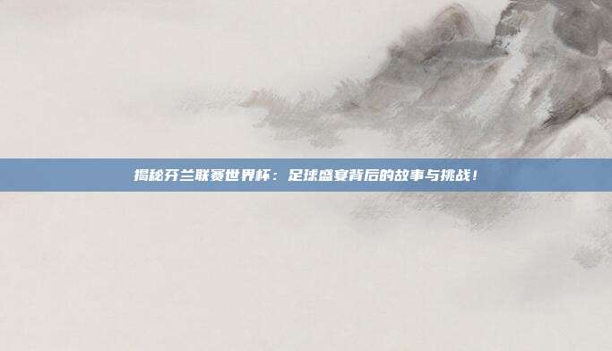 揭秘芬兰联赛世界杯:足球盛宴背后的故事与挑战!