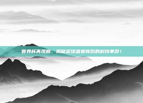 世界杯再现勘:揭秘足球盛宴背后的科技革命!
