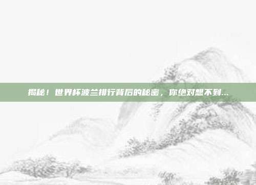揭秘!世界杯波兰排行背后的秘密,你绝对想不到...
