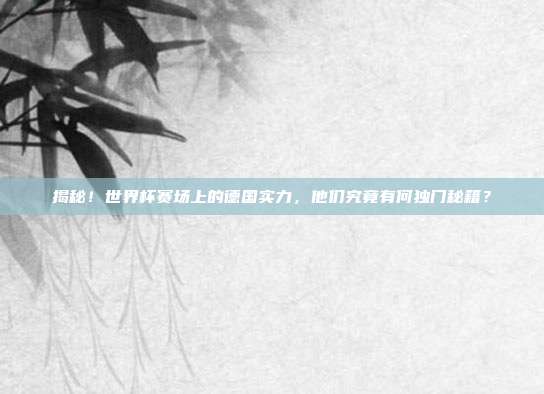 揭秘！世界杯赛场上的德国实力，他们究竟有何独门秘籍？