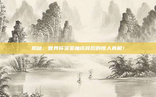揭秘：世界杯菠菜抽成背后的惊人真相！