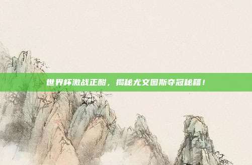 世界杯激战正酣，揭秘尤文图斯夺冠秘籍！