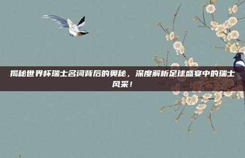 揭秘世界杯瑞士名词背后的奥秘，深度解析足球盛宴中的瑞士风采！