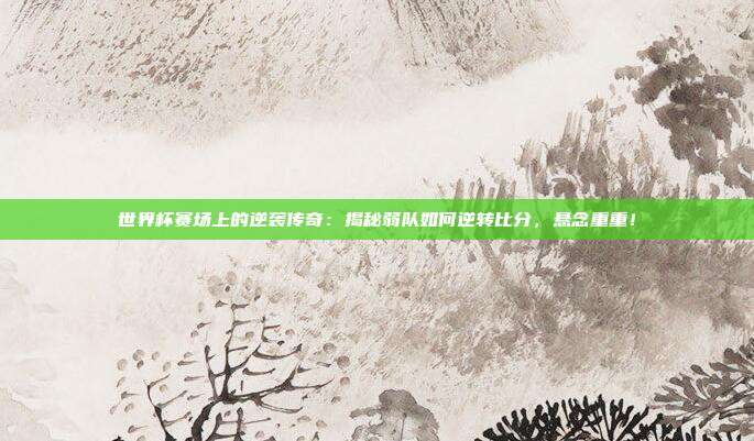 世界杯赛场上的逆袭传奇：揭秘弱队如何逆转比分，悬念重重！