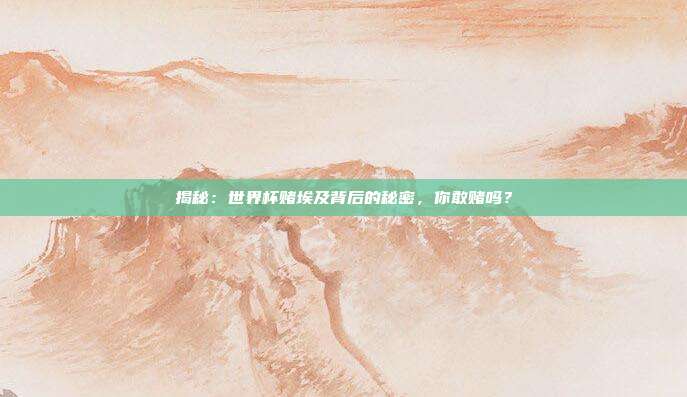 揭秘:世界杯赌埃及背后的秘密,你敢赌吗?