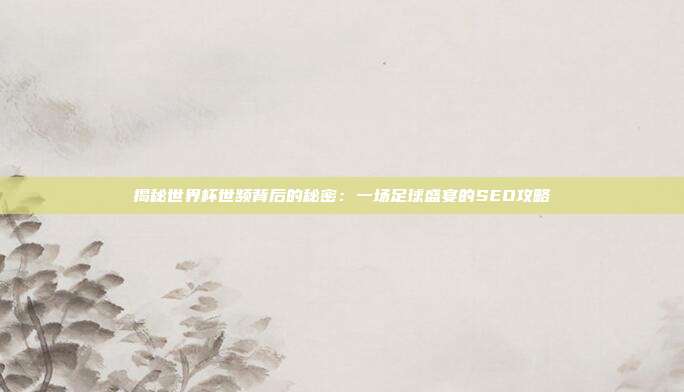 揭秘世界杯世频背后的秘密：一场足球盛宴的SEO攻略