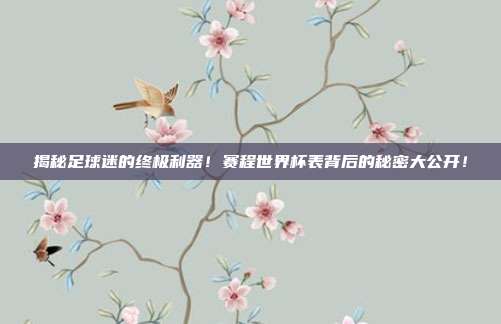 揭秘足球迷的终极利器！赛程世界杯表背后的秘密大公开！