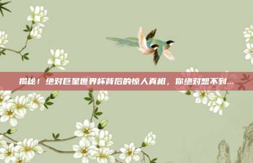 揭秘!绝对巨星世界杯背后的惊人真相,你绝对想不到...