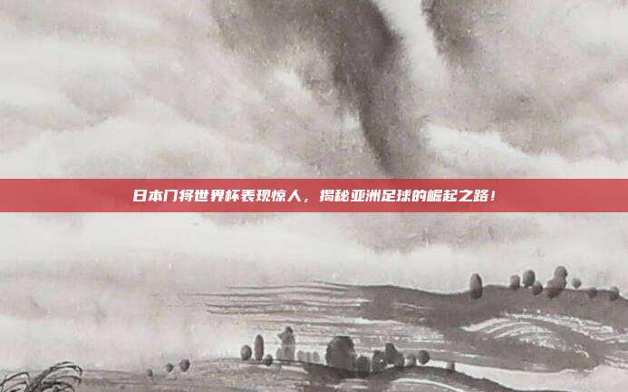 日本门将世界杯表现惊人,揭秘亚洲足球的崛起之路!