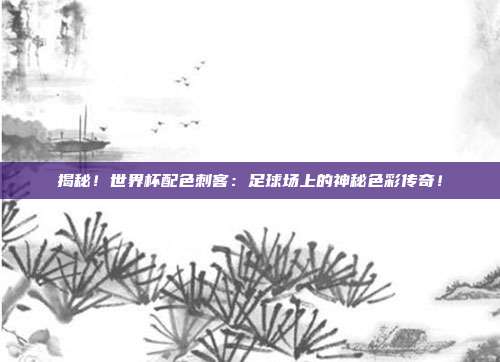 揭秘!世界杯配色刺客:足球场上的神秘色彩传奇!