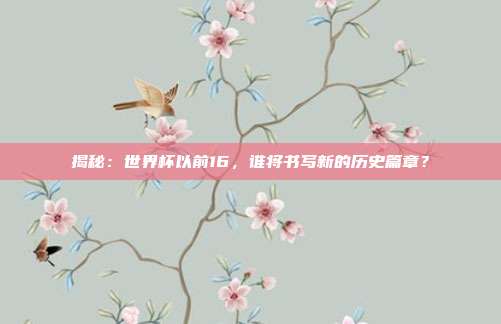 揭秘：世界杯以前16，谁将书写新的历史篇章？