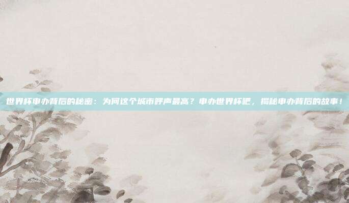 世界杯申办背后的秘密：为何这个城市呼声最高？申办世界杯吧，揭秘申办背后的故事！