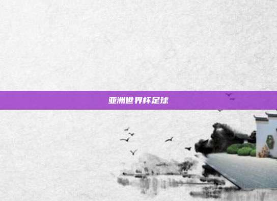 亚洲世界杯足球