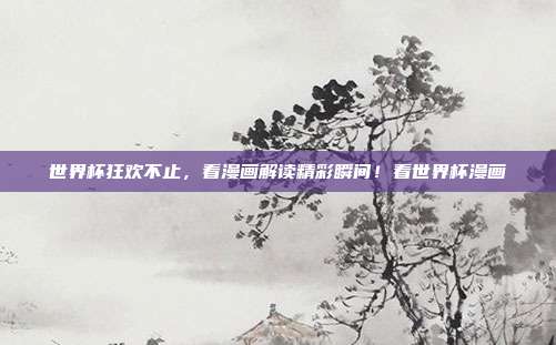 世界杯狂欢不止,看漫画解读精彩瞬间!看世界杯漫画