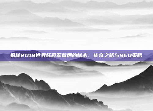 揭秘2018世界杯冠军背后的秘密:传奇之路与SEO策略