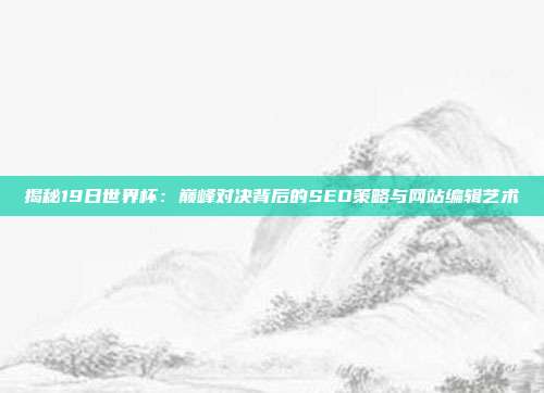 揭秘19日世界杯:巅峰对决背后的SEO策略与网站编辑艺术