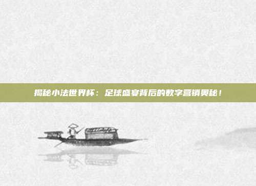 揭秘小法世界杯：足球盛宴背后的数字营销奥秘！
