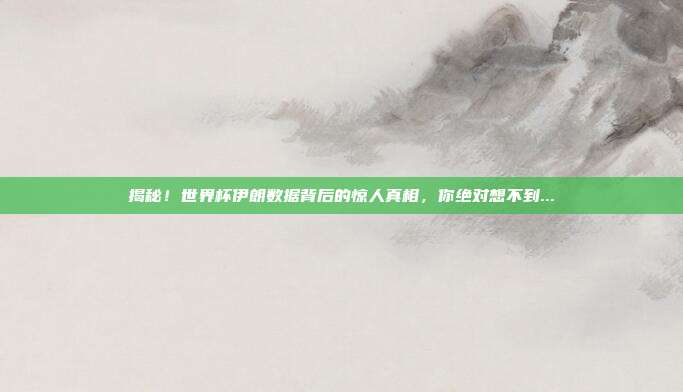 揭秘！世界杯伊朗数据背后的惊人真相，你绝对想不到...