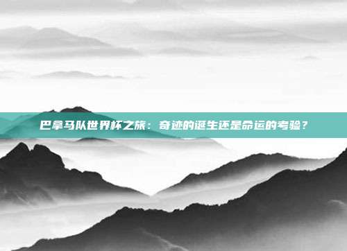 巴拿马队世界杯之旅:奇迹的诞生还是命运的考验?