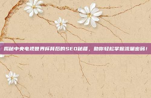 揭秘中央电视世界杯背后的SEO秘籍，助你轻松掌握流量密码！