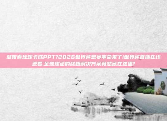 熬夜看球却卡成PPT?2026世界杯观赛革命来了!世界杯直播在线观看,全球球迷的终极解决方案竟然藏在这里?
