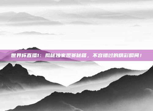 世界杯直播1:揭秘独家观赛秘籍,不容错过的精彩瞬间!