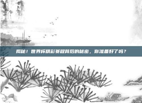 揭秘!世界杯精彩赛程背后的秘密,你准备好了吗?